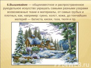 6.Вышивание — общеизвестное и распространенное рукодельное искусство украшать са