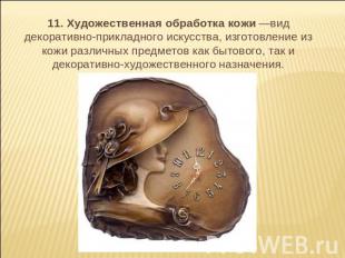 11. Художественная обработка кожи —вид декоративно-прикладного искусства, изгото