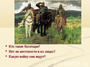 Кто такие богатыри? Нет ли жестокости в их лицах?Какую войну они ведут?