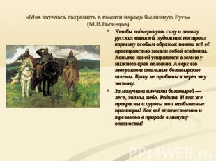 «Мне хотелось сохранить в памяти народа былинную Русь» (М.В.Васнецов) Чтобы подч