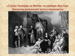 «Студия Леонардо да Винчи» на гравюре 1845 года: Джоконду развлекают шуты и музы