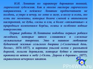 И.И. Левитан по характеру дарования тонкий, лирический художник. Как и многие ма