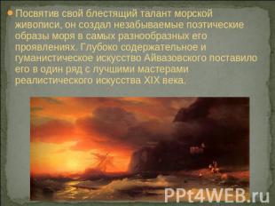 Посвятив свой блестящий талант морской живописи, он создал незабываемые поэтичес