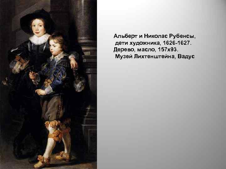 Альберт и Николас Рубенсы, дети художника, 1626 -1627. Дерево, масло, 157 х93. Музей Лихтенштейна,