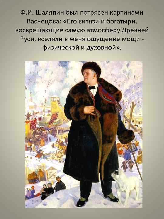 Ф. И. Шаляпин был потрясен картинами Васнецова: «Его витязи и богатыри, воскрешающие самую атмосферу