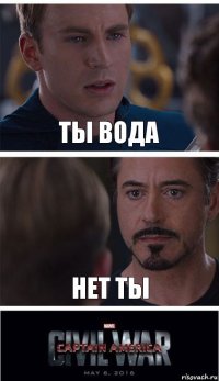 ты вода нет ты