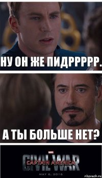 Ну он же пидррррр. А ты больше нет?