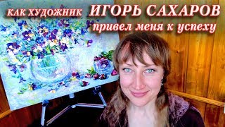 КАК ХУДОЖНИК ИГОРЬ САХАРОВ ПРИВЕЛ МЕНЯ К УСПЕХУ