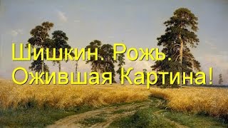 Шишкин. Рожь. Ожившая Картина!